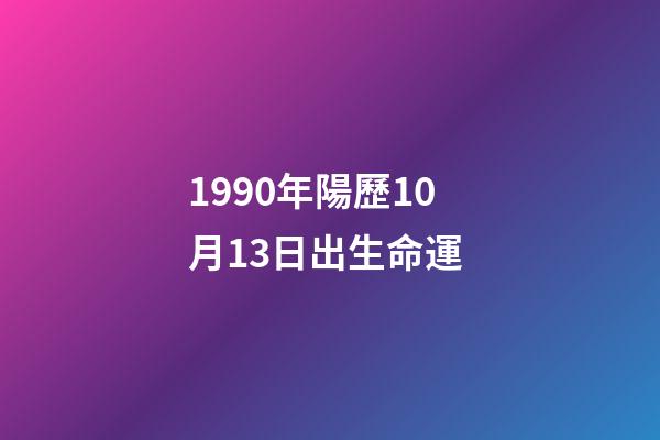 1990年陽歷10月13日出生命運 (1990年10月13日出生的人)-第1張-觀點-玄機派